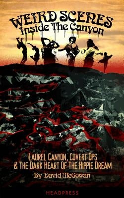 Weird Scenes Inside the Canyon: Laurel Canyon, Covert Ops & the Dark Heart of the Hippy Dream by McGowan, David