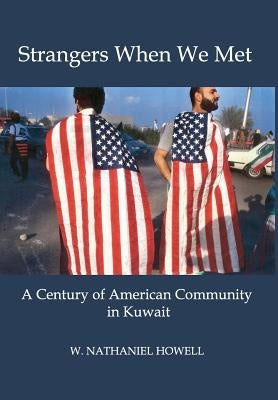 Strangers When We Met: A Century of American Community in Kuwait by Howell, W. Nathaniel
