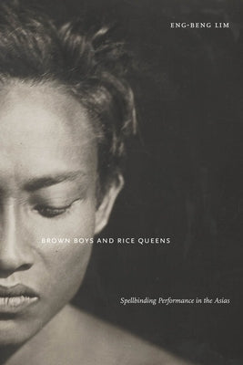 Brown Boys and Rice Queens: Spellbinding Performance in the Asias by Lim, Eng-Beng