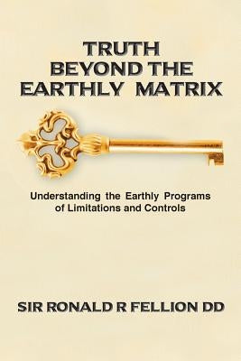 Truth Beyond the Earthly Matrix: Understanding the Earthly Programs of Limitations and Controls by Fellion DD, Ronald R.
