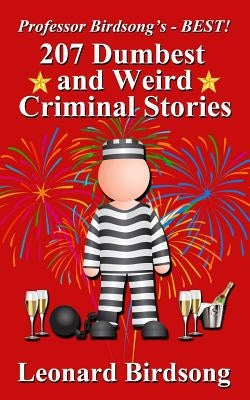 Professor Birdsong's - BEST! 207 Dumbest & Weird Criminal Stories by Birdsong, Leonard