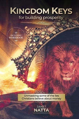 Kingdom Keys for Building Prosperity: Unmasking some of the lies Christians believe about money by Natta, Janet