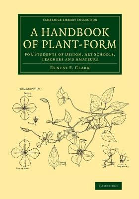 A Handbook of Plant-Form: For Students of Design, Art Schools, Teachers and Amateurs by Clark, Ernest E.