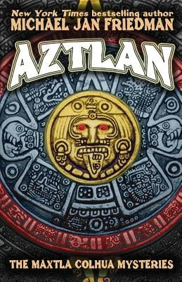Aztlan: The Maxtla Colhua Mysteries by Friedman, Michael Jan