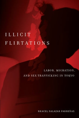Illicit Flirtations: Labor, Migration, and Sex Trafficking in Tokyo by Parreñas, Rhacel