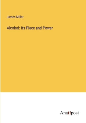 Alcohol: Its Place and Power by Miller, James