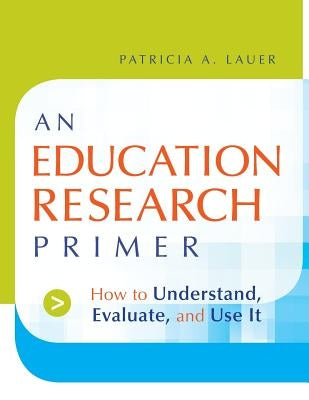 An Education Research Primer: How to Understand, Evaluate and Use It by Lauer, Patricia A.