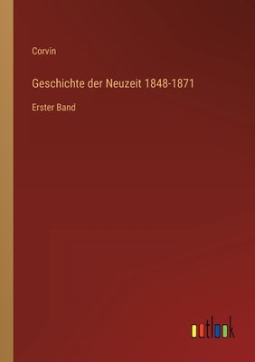 Geschichte der Neuzeit 1848-1871: Erster Band by Corvin
