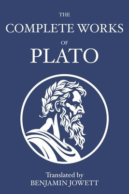 The Complete Works of Plato: Socratic, Platonist, Cosmological, and Apocryphal Dialogues by Plato