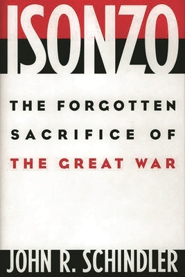 Isonzo: The Forgotten Sacrifice of the Great War by Schindler, John R.