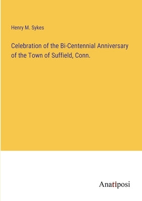 Celebration of the Bi-Centennial Anniversary of the Town of Suffield, Conn. by Sykes, Henry M.