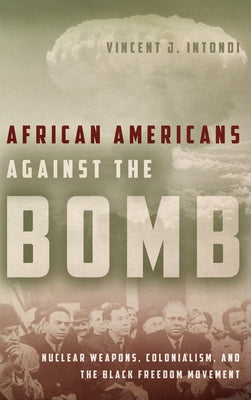 African Americans Against the Bomb: Nuclear Weapons, Colonialism, and the Black Freedom Movement by Intondi, Vincent J.