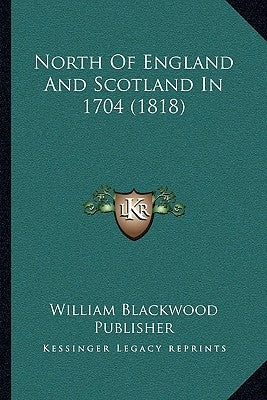 North Of England And Scotland In 1704 (1818) by William Blackwood Publisher