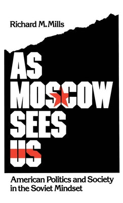 As Moscow Sees Us: American Politics and Society in the Soviet Mindset by Mills, Richard M.