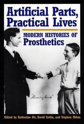 Artificial Parts, Practical Lives: Modern Histories of Prosthetics by Ott, Katherine