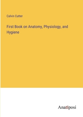 First Book on Anatomy, Physiology, and Hygiene by Cutter, Calvin