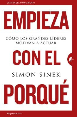 Empieza Con el Porque: Como los Grandes Lideres Motivan A Actuar = Start with Why by Sinek, Simon