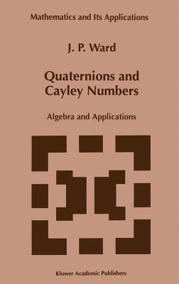 Quaternions and Cayley Numbers: Algebra and Applications by Ward, J. P.