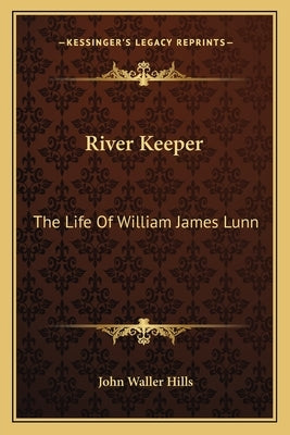 River Keeper: The Life of William James Lunn by Hills, John Waller