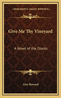 Give Me Thy Vineyard: A Novel of the Ozarks by Howard, Guy