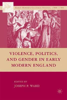 Violence, Politics, and Gender in Early Modern England by Ward, J.