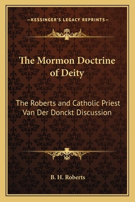 The Mormon Doctrine of Deity: The Roberts and Catholic Priest Van Der Donckt Discussion by Roberts, B. H.