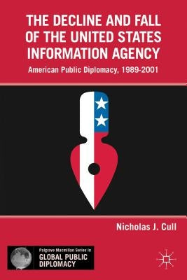 The Decline and Fall of the United States Information Agency: American Public Diplomacy, 1989-2001 by Cull, Nicholas J.