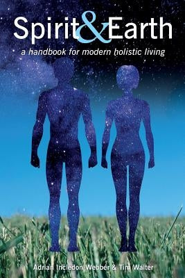 Spirit & Earth: a handbook for modern holistic living by Incledon-Webber, Adrian