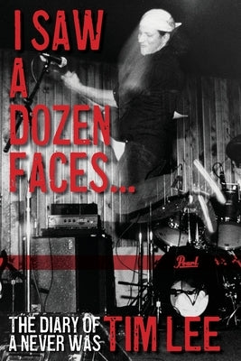 I Saw a Dozen Faces... and I rocked them all: The Diary of a Never Was by Lee, Tim