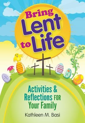 Bring Lent to Life: Activities and Reflections for Your Family by Basi, Kathleen