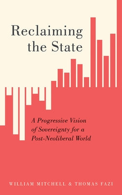 Reclaiming the State: A Progressive Vision of Sovereignty for a Post-Neoliberal World by Mitchell, William