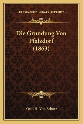 Die Grundung Von Pfalzdorf (1863) by Schutz, Otto H. Von