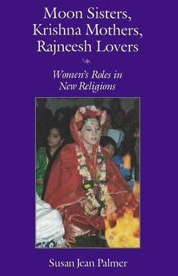 Moon Sisters, Krishna Mothers, Rajneesh Lovers: Women's Roles in New Religions (Revised) by Palmer, Susan Jean
