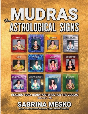MUDRAS for Astrological Signs: Healing Yoga Hand Postures for the Zodiac Volumes I. - XII. by Mesko, Sabrina