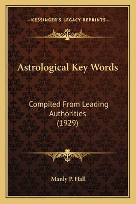 Astrological Key Words: Compiled From Leading Authorities (1929) by Hall, Manly P.