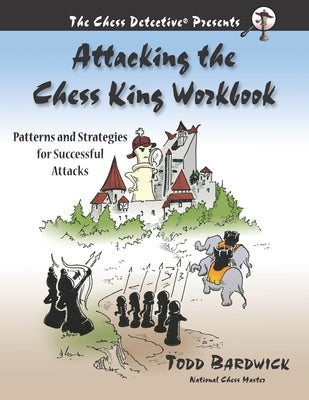 Attacking the Chess King Workbook: Patterns and Strategies for Successful Attacks by Bardwick, Todd