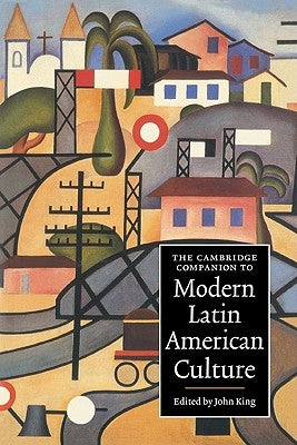 The Cambridge Companion to Modern Latin American Culture by King, John