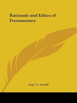 Rationale and Ethics of Freemasonry by Arnold, Aug C. L.