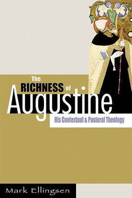 The Richness of Augustine: His Contextual and Pastoral Theology by Ellingsen, Mark