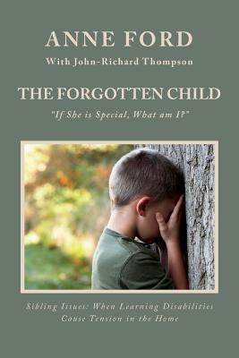 The Forgotten Child: "If She is Special, What am I?" Sibling Issues: When Learning Disabilities Cause Tension in the Home by Thompson, John-Richard