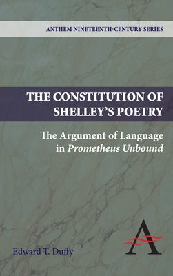 The Constitution of Shelley's Poetry: The Argument of Language in Prometheus Unbound by Duffy, Edward T.
