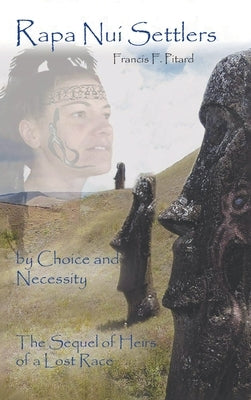 Rapa Nui Settlers: By Choice and Necessity the Sequel of Heirs of a Lost Race by Pitard, Francis