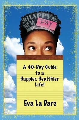 Happy New Day: A 40-Day Guide to a Happier, Healthier Life by La Dare, Eva