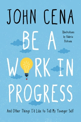 Be a Work in Progress: And Other Things I'd Like to Tell My Younger Self by Cena, John