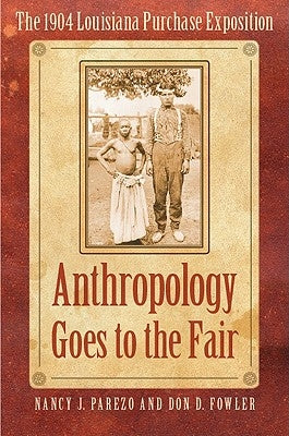 Anthropology Goes to the Fair: The 1904 Louisiana Purchase Exposition by Parezo, Nancy J.