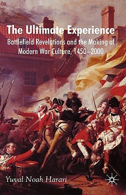 The Ultimate Experience: Battlefield Revelations and the Making of Modern War Culture, 1450-2000 by Harari, Y.