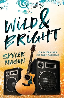 Wild and Bright: Ein Halbes Jahr Mit Einem Rockstar by Mason, Skyler