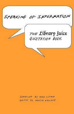 Speaking of Information: The Library Juice Quotation Book by Litwin, Rory