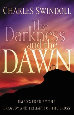 The Darkness and the Dawn: Empowered by the Tragedy and Triumph of the Cross by Swindoll, Charles R.