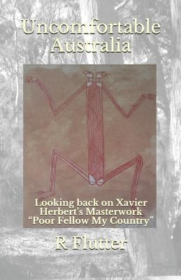 Uncomfortable Australia: Looking back on Xavier Herbert's Masterwork Poor Fellow My Country by Flutter, Ross